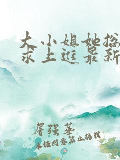 大小姐她总是不求上进最新章节阅读