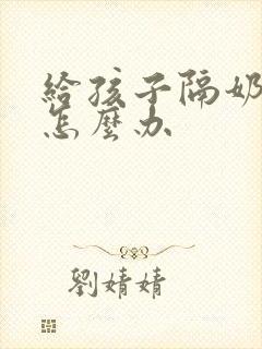 给孩子隔奶奶涨怎么办