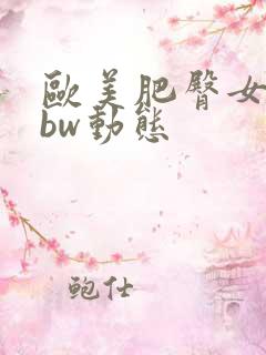 欧美肥臀女优bbw动态
