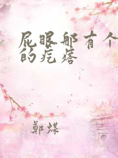 屁眼那有个硬硬的疙瘩