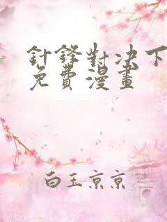 针锋对决下拉版免费漫画