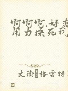 啊啊啊,好爽,用力操死我吧