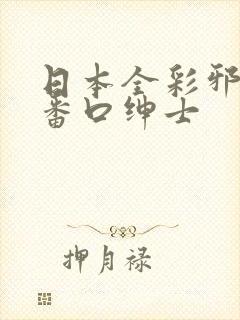 日本全彩邪恶h番口绅士