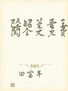 陆昭菱晋王周时阅全文免费阅读