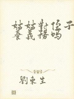 姑姑对侄子有抚养义务吗