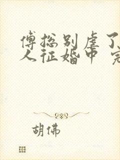 傅总别虐了,夫人征婚中 完结