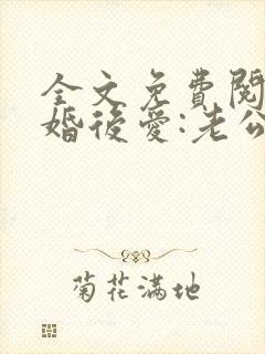 全文免费阅读先婚后爱:老公很凶猛