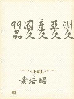 99国产亚洲精品久久久久久