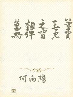 万相之王笔趣阁无弹窗免费阅读全文