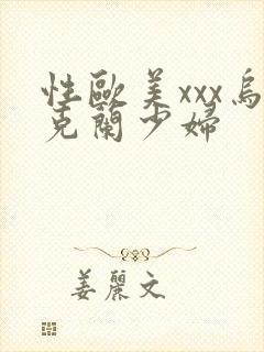 性欧美xxx乌克兰少妇