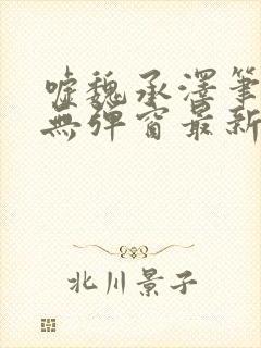 嘘魏承泽笔趣阁无弹窗最新章节