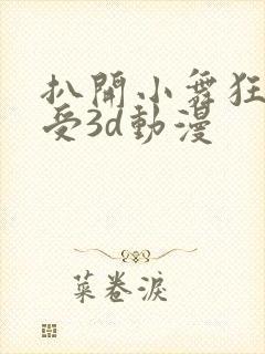 扒开小舞狂揉难受3d动漫