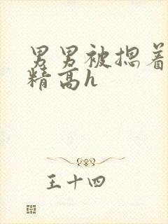 男男被摁着灌浓精高h