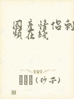 国产情侣刺激视频在线