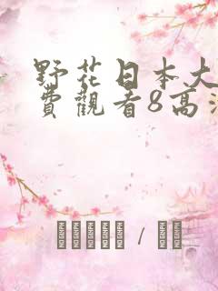 野花日本大全免费观看8高清版