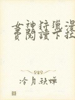 女神狩猎漫画免费阅读下拉式漫画资源