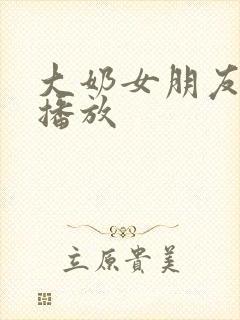 大奶女朋友在线播放