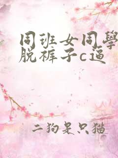 同班女同学被我脱裤子c逼