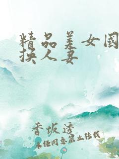 精品美女国产互换人妻