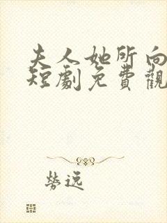 夫人她所向披靡短剧免费观看全集