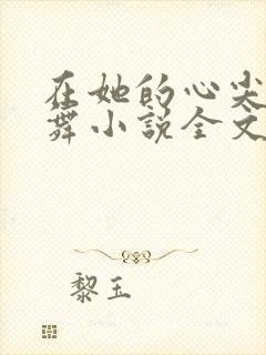 在她的心尖上起舞小说全文免费阅读无弹窗