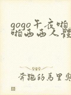 gogo午夜啪啪西西人体大尺度大胆高清
