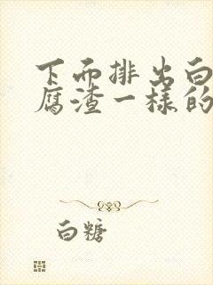 下面排出白色豆腐渣一样的东西是什么