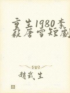重生1980李毅唐雪短剧