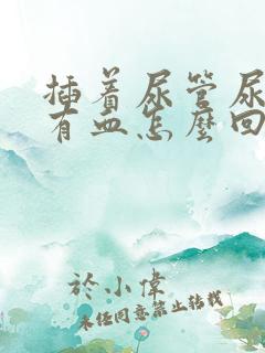 插着尿管尿里面有血怎么回事