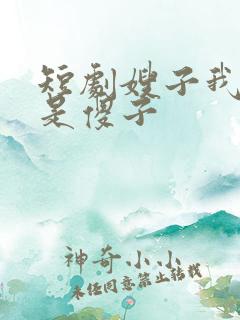 短剧嫂子我真不是傻子