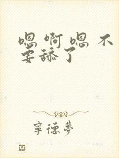 嗯 啊 嗯 不要舔了