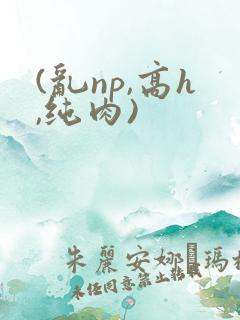 (乱np,高h,纯肉)