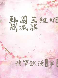 韩国三级啪啪无删减版