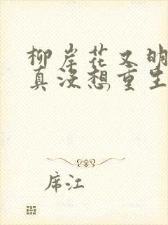 柳岸花又明的我真没想重生啊