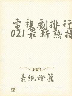 电视剧排行榜2021最新热播剧有哪些