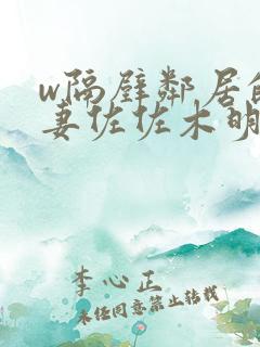w隔壁邻居的人妻佐佐木明希