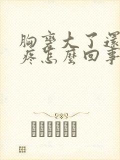 胸变大了还有点疼怎么回事