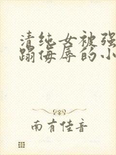 清纯女被强行糟蹋侮辱的小说