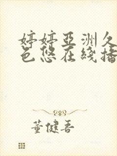 婷婷亚洲久悠悠色悠在线播放特色