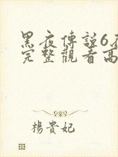 黑夜传说6在线完整观看高清国语