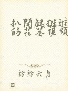 扒开腿挺进湿润的花茎视频