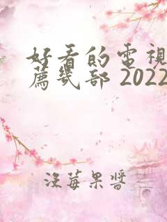 好看的电视剧推荐几部 2022古装剧