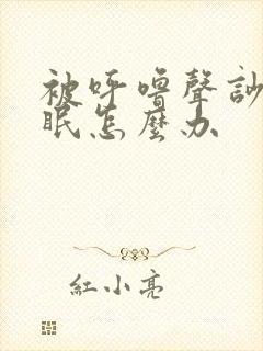 被呼噜声吵到失眠怎么办