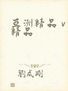 亚洲精品ⅴ欧洲精品