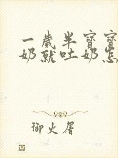 一岁半宝宝喝完奶就吐奶怎么回事