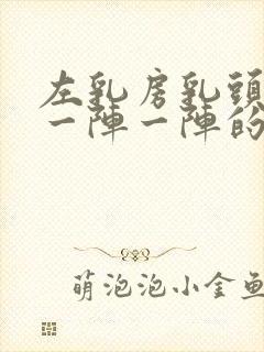 左乳房乳头刺痛一阵一阵的痛