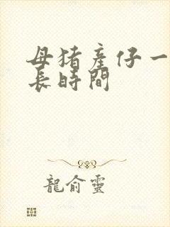 母猪产仔一般多长时间