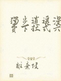 独步逍遥漫画免费下拉式六漫画