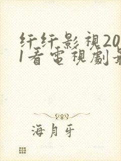 纤纤影视2021看电视剧最好的