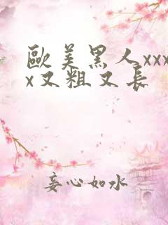 欧美黑人xxxx又粗又长